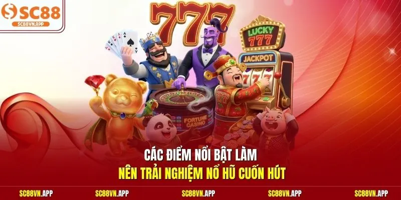 Các điểm nổi bật làm nên trải nghiệm nổ hũ cuốn hút 