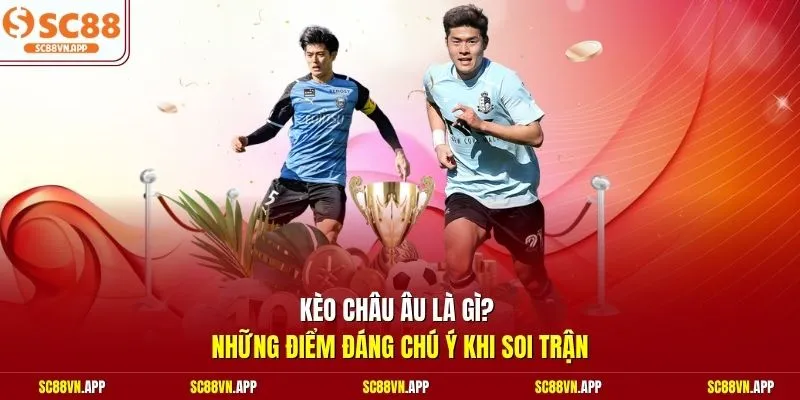 Kèo châu Âu là gì? Những điểm đáng chú ý khi soi trận 