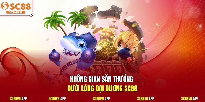 Không gian săn thưởng dưới lòng đại dương SC88