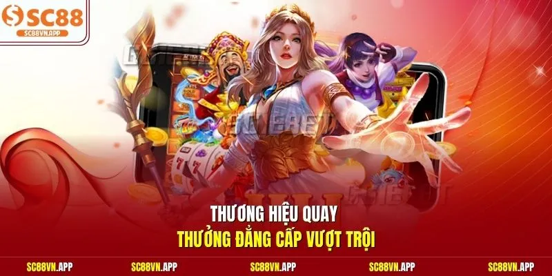 Thương hiệu quay thưởng đẳng cấp vượt trội